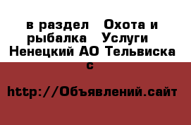  в раздел : Охота и рыбалка » Услуги . Ненецкий АО,Тельвиска с.